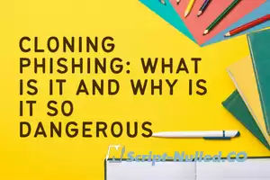 Cloning Phishing: what is it and why is it so dangerous